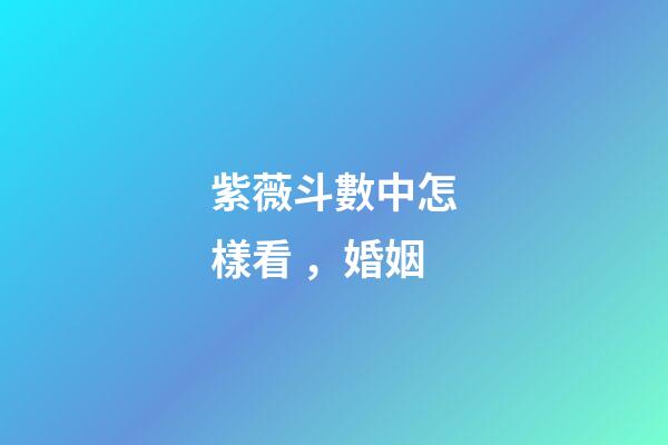 紫薇斗數中怎樣看，婚姻